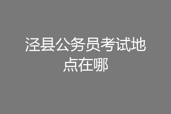 泾县公务员考试地点在哪