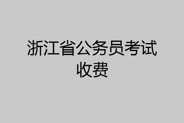 浙江省公务员考试收费