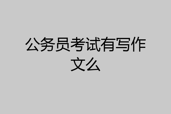 公务员考试有写作文么