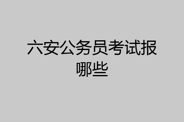 六安公务员考试报哪些