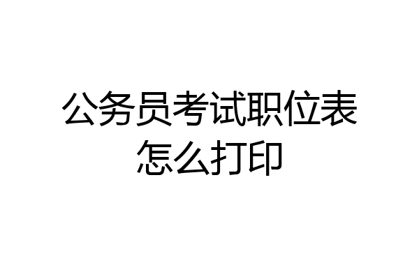 公务员考试职位表怎么打印
