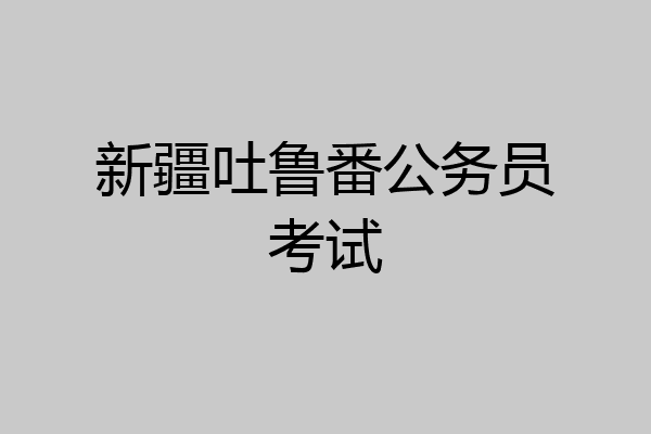 新疆吐鲁番公务员考试