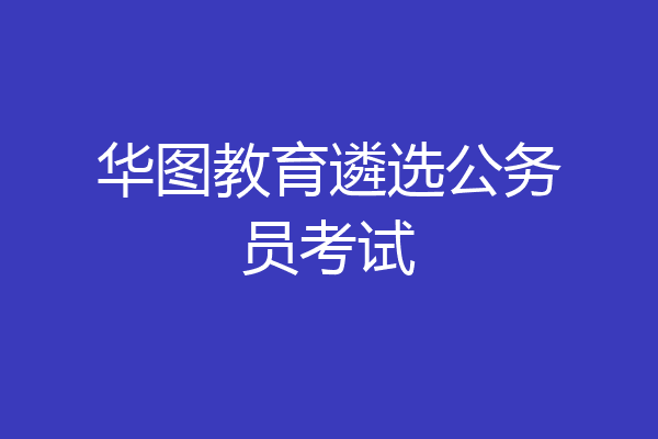 华图教育遴选公务员考试