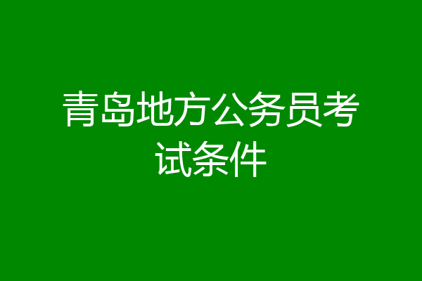 青岛地方公务员考试条件