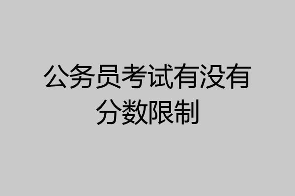公务员考试有没有分数限制
