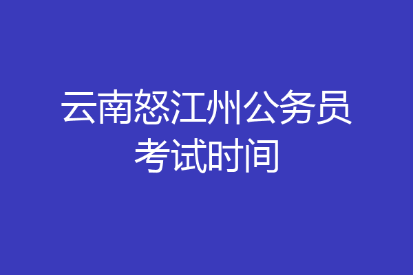 云南怒江州公务员考试时间