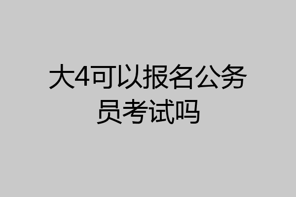 大4可以报名公务员考试吗