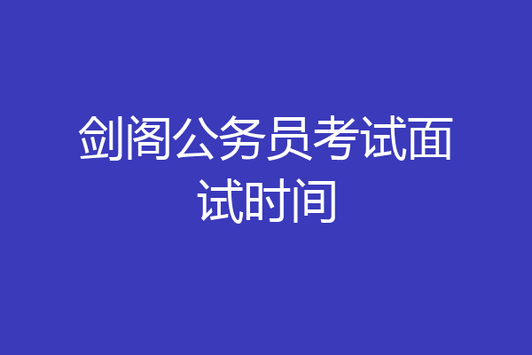 剑阁公务员考试面试时间