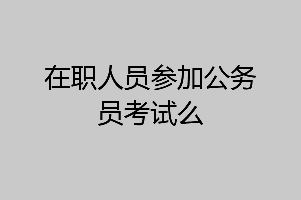 在职人员参加公务员考试么