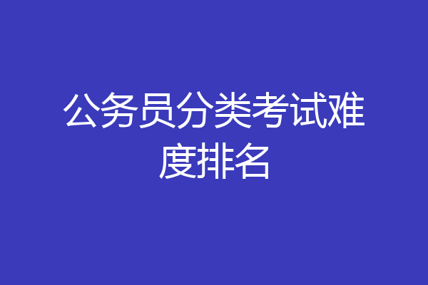 公务员分类考试难度排名