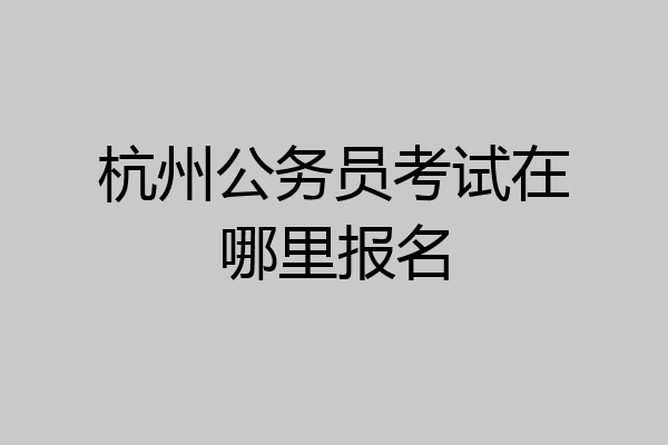杭州公务员考试在哪里报名