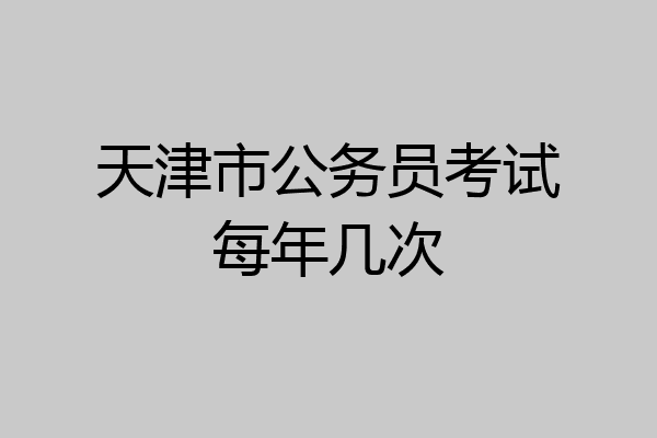 天津市公务员考试每年几次