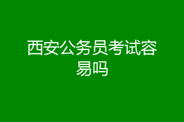 西安公务员考试容易吗