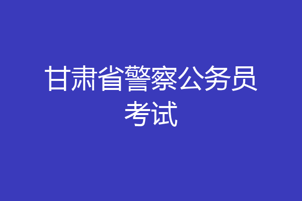 甘肃省警察公务员考试