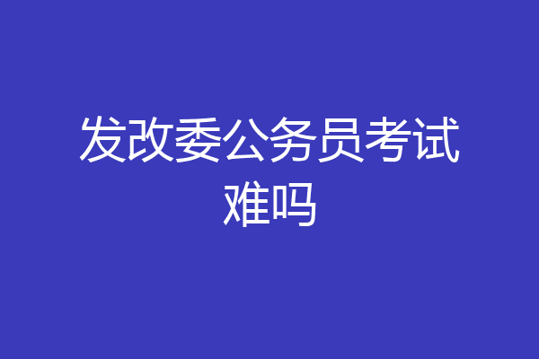 发改委公务员考试难吗