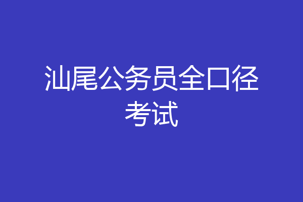 汕尾公务员全口径考试