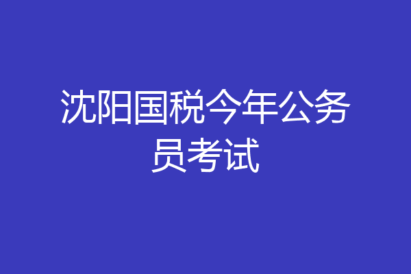 沈阳国税今年公务员考试