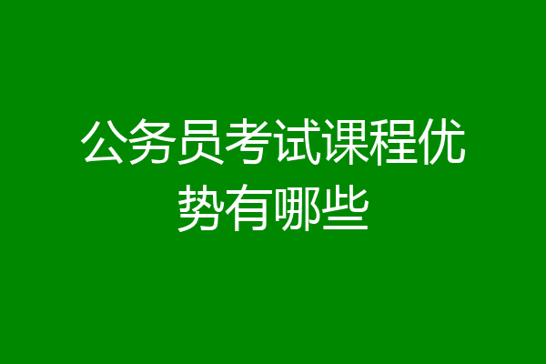 公务员考试课程优势有哪些