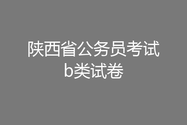 陕西省公务员考试b类试卷