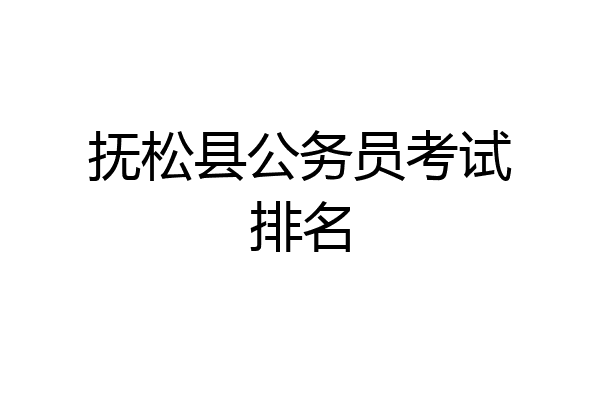 抚松县公务员考试排名