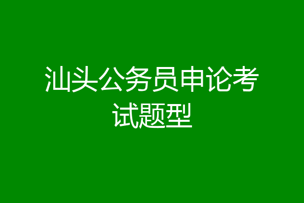 汕头公务员申论考试题型