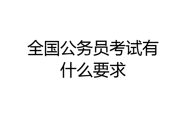 全国公务员考试有什么要求