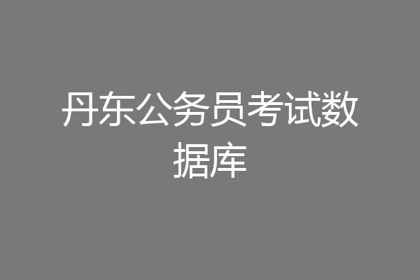 丹东公务员考试数据库