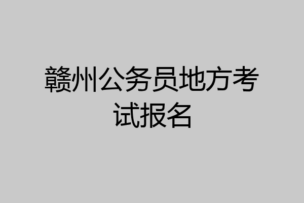 赣州公务员地方考试报名
