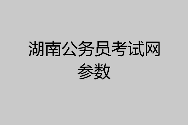 湖南公务员考试网参数