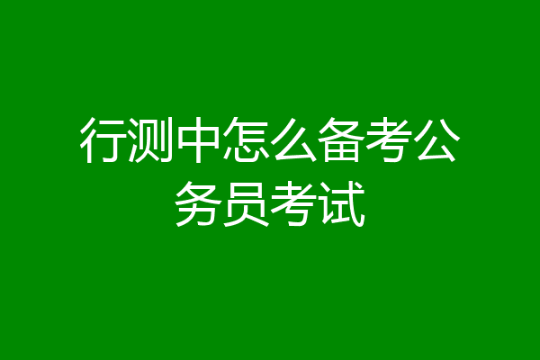 行测中怎么备考公务员考试