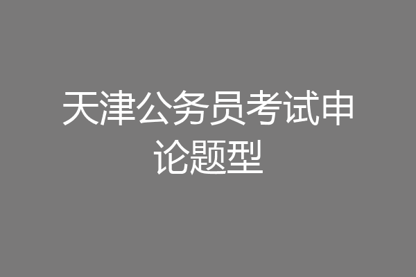 天津公务员考试申论题型