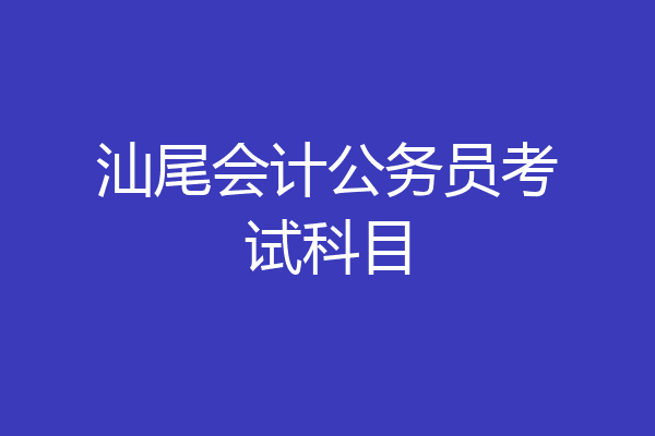 汕尾会计公务员考试科目