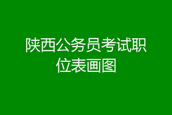 陕西公务员考试职位表画图
