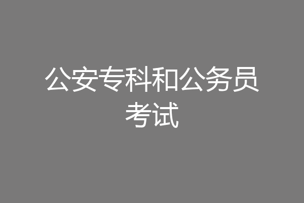 公安专科和公务员考试
