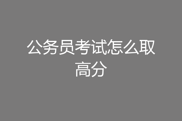 公务员考试怎么取高分