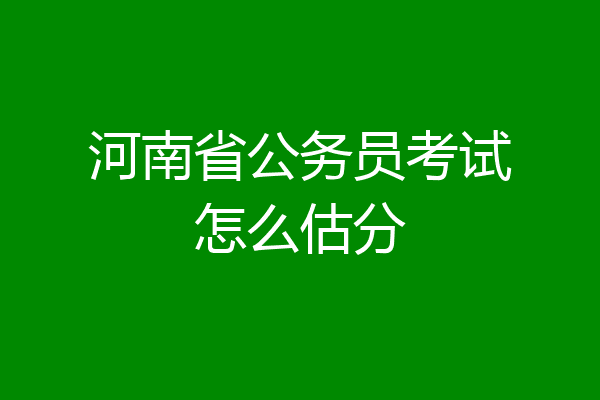 河南省公务员考试怎么估分
