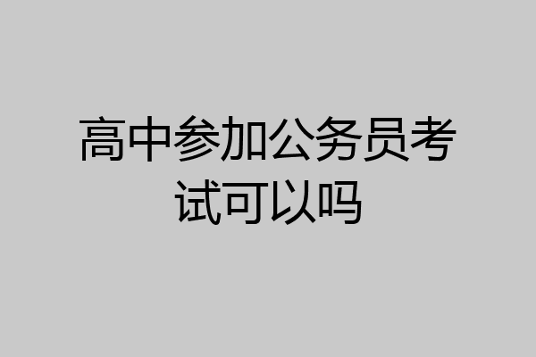 高中参加公务员考试可以吗