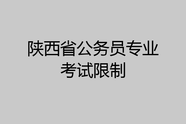 陕西省公务员专业考试限制