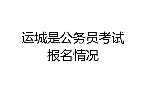 运城是公务员考试报名情况