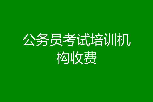 公务员考试培训机构收费