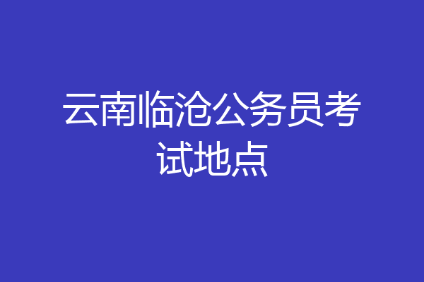 云南临沧公务员考试地点
