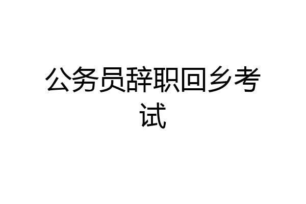 公务员辞职回乡考试