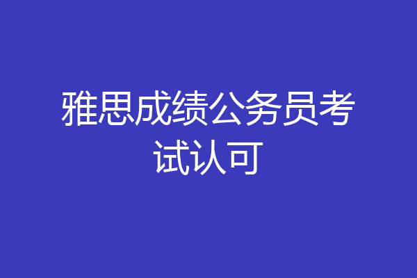 雅思成绩公务员考试认可