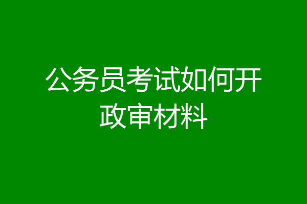 公务员考试如何开政审材料