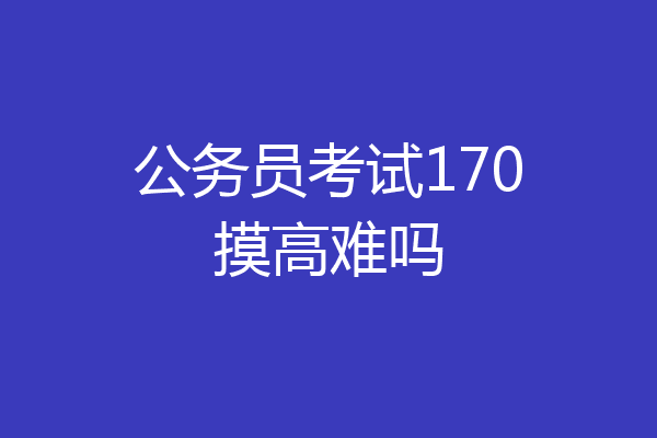 公务员考试170摸高难吗