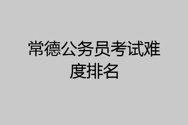常德公务员考试难度排名