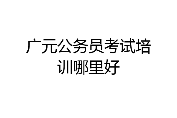 广元公务员考试培训哪里好