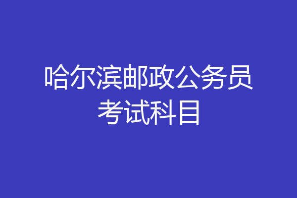 哈尔滨邮政公务员考试科目