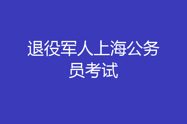 退役军人上海公务员考试