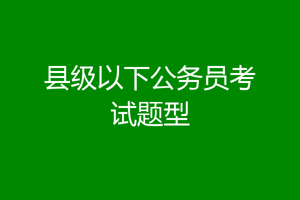 县级以下公务员考试题型
